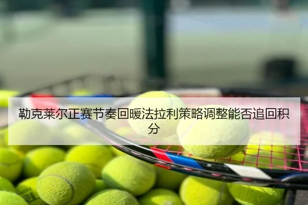 勒克莱尔正赛节奏回暖法拉利策略调整能否追回积分