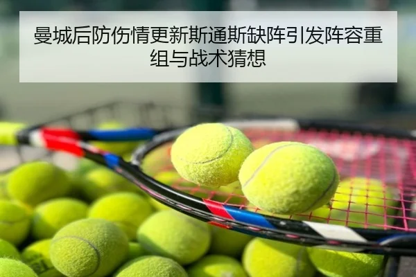 曼城后防伤情更新斯通斯缺阵引发阵容重组与战术猜想
