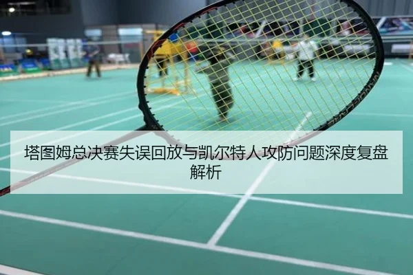 塔图姆总决赛失误回放与凯尔特人攻防问题深度复盘解析
