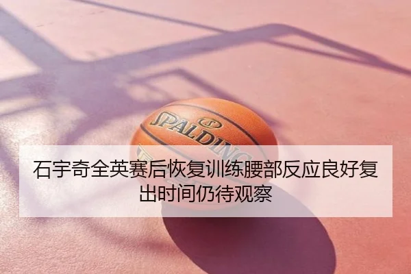 石宇奇全英赛后恢复训练腰部反应良好复出时间仍待观察