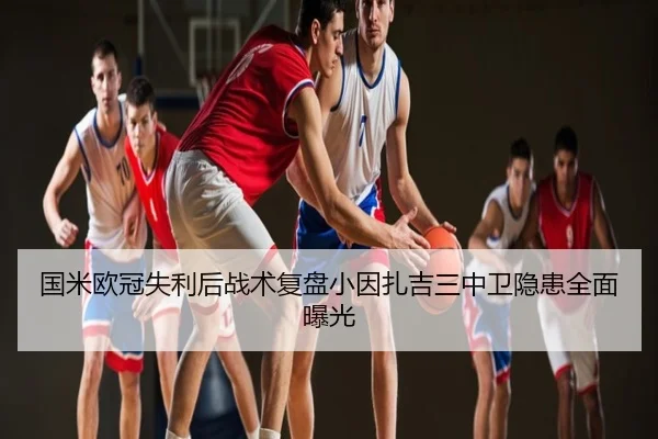 国米欧冠失利后战术复盘小因扎吉三中卫隐患全面曝光