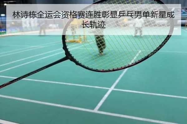 林诗栋全运会资格赛连胜彰显乒乓男单新星成长轨迹