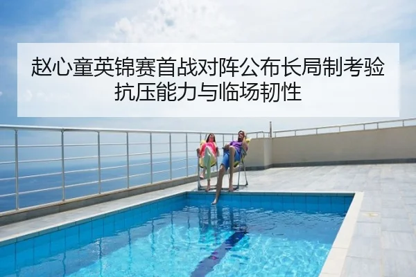 赵心童英锦赛首战对阵公布长局制考验抗压能力与临场韧性
