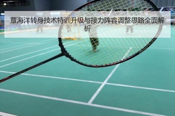 覃海洋转身技术特训升级与接力阵容调整思路全面解析