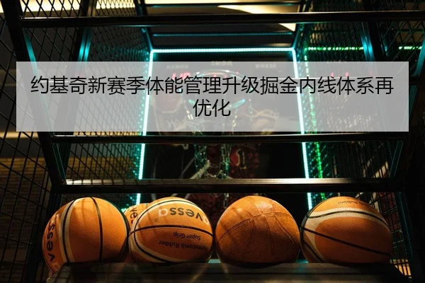 约基奇新赛季体能管理升级掘金内线体系再优化