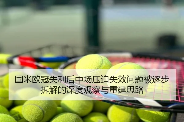 国米欧冠失利后中场压迫失效问题被逐步拆解的深度观察与重建思路